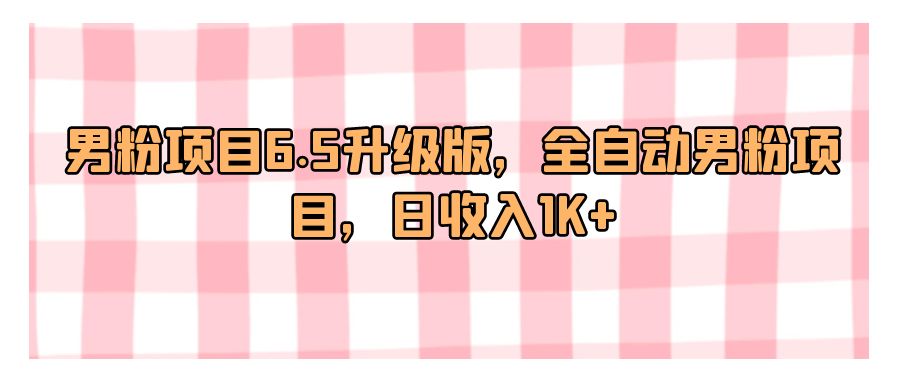 『网赚项目』男粉项目6.5升级版，全自动男粉项目，日收入1K+-搞钱社