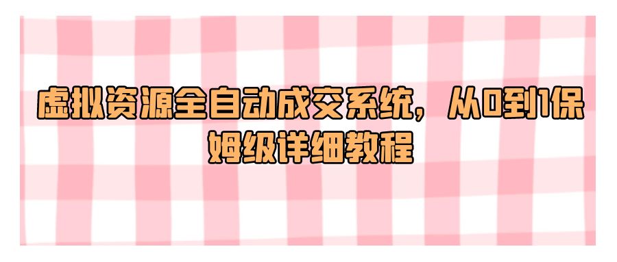 『网赚项目』虚拟资源全自动成交系统，从0到1保姆级详细教程-搞钱社