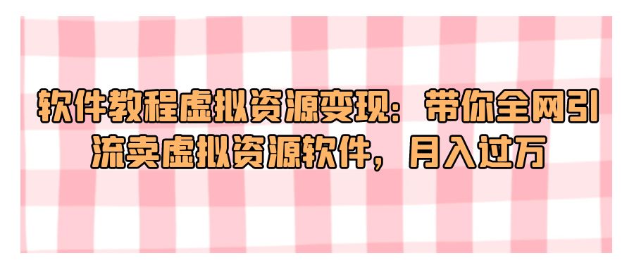 『网赚项目』软件教程虚拟资源变现：带你全网引流卖虚拟资源软件，月入过万-搞钱社