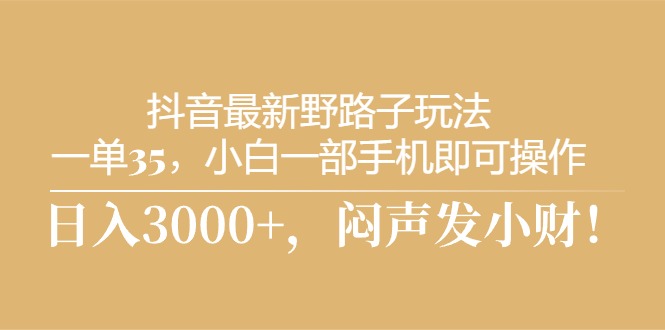 （10766期）抖音最新野路子玩法，一单35，小白一部手机即可操作，，日入3000+，闷…-搞钱社