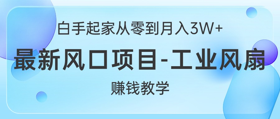 （10663期）白手起家从零到月入3W+，最新风口项目-工业风扇赚钱教学-搞钱社