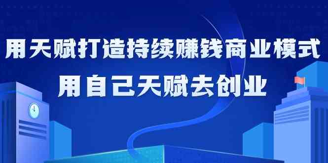 如何利用天赋打造持续赚钱商业模式，用自己天赋去创业-搞钱社