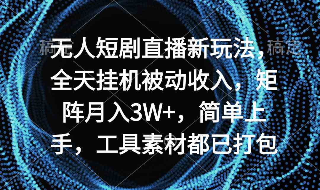 （9144期）无人短剧直播新玩法，全天挂机被动收入，矩阵月入3W+，简单上手，工具素…-搞钱社