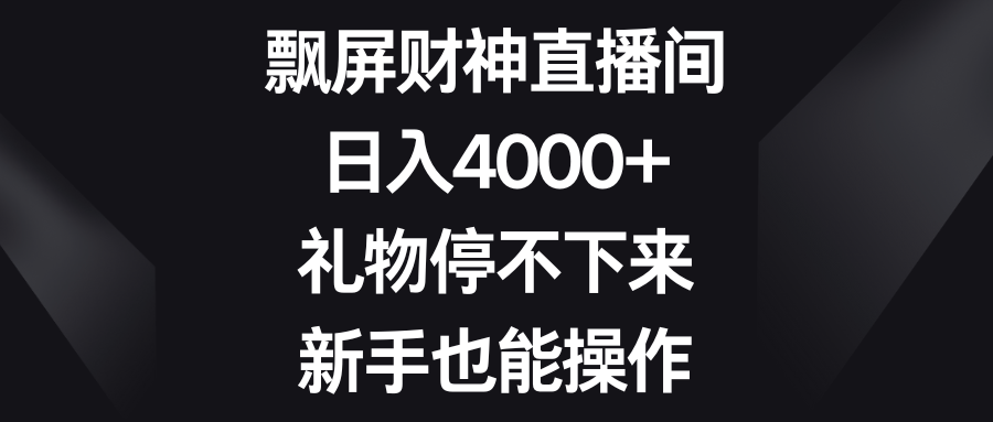 飘屏财神直播间，日入4000+，礼物停不下来，新手也能操作-搞钱社