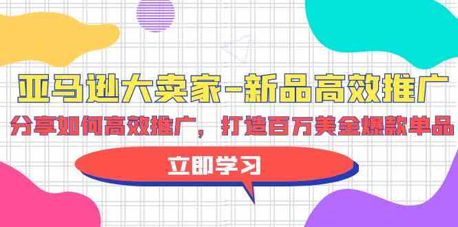 亚马逊大卖家新品高效推广，分享如何高效推广，打造百万美金爆款单品-搞钱社