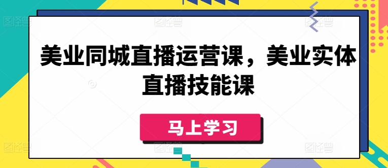 美业同城直播运营课，美业实体直播技能课-搞钱社