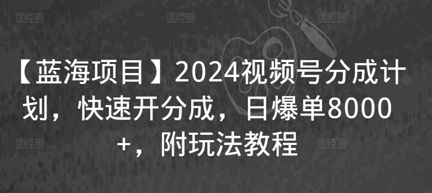 【蓝海项目】2024视频号分成计划，快速开分成，日爆单8000+，附玩法教程-搞钱社