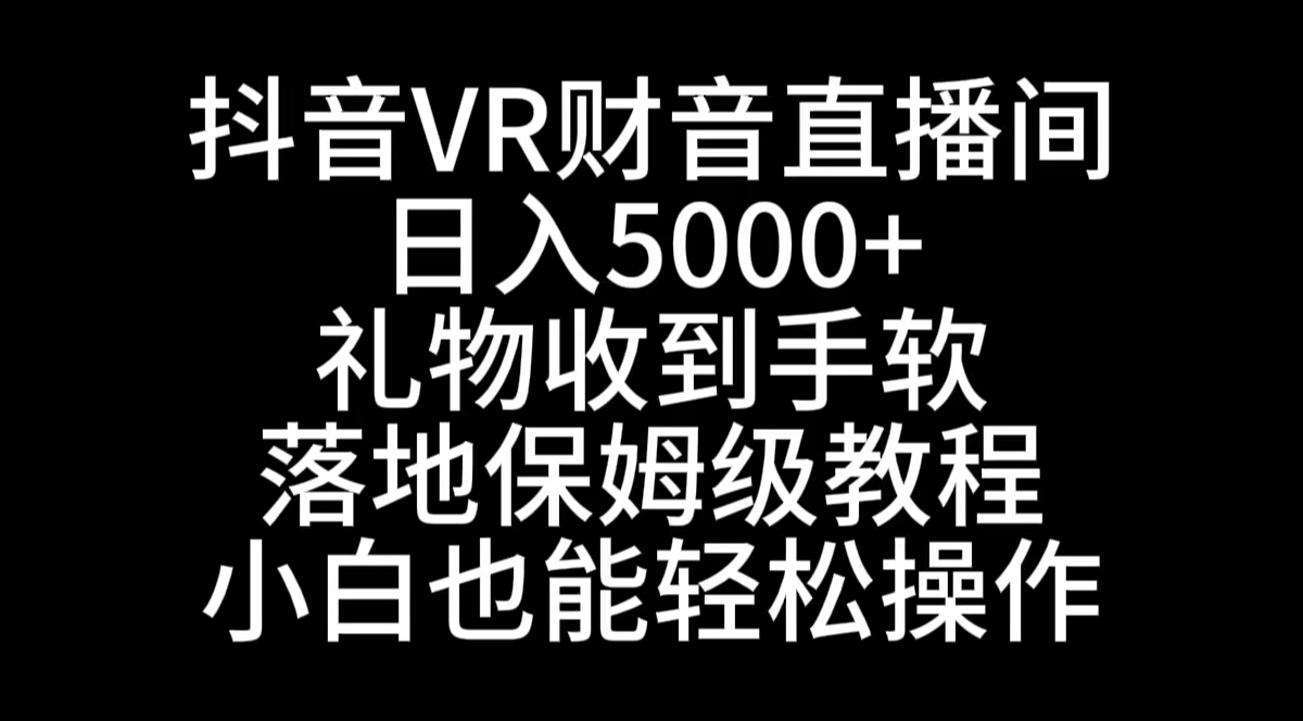 抖音VR财神直播间，日入5000+，礼物收到手软，落地式保姆级教程，小白也…-搞钱社