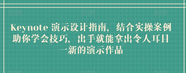 Keynote 演示设计指南，结合实操案例助你学会技巧，出手就能拿出令人耳目一新的演示作品-搞钱社