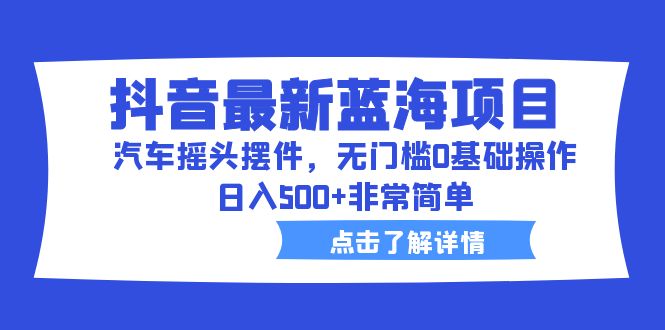 抖音最新蓝海项目，汽车摇头摆件，无门槛0基础操作，日入500+非常简单-搞钱社