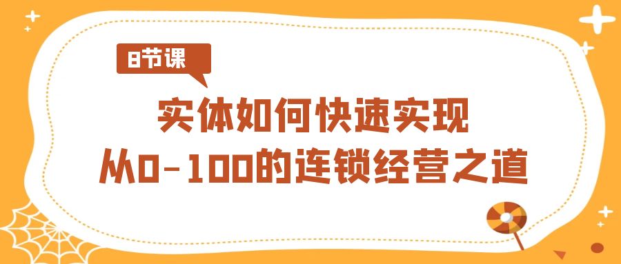 实体·如何快速实现从0-100的连锁经营之道（8节视频课）-搞钱社