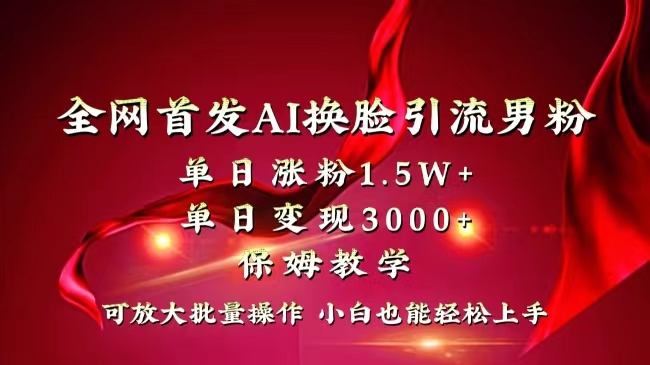 全网独创首发AI换脸引流男粉单日涨粉1.5W+变现3000+小白也能上手快速拿结果-搞钱社