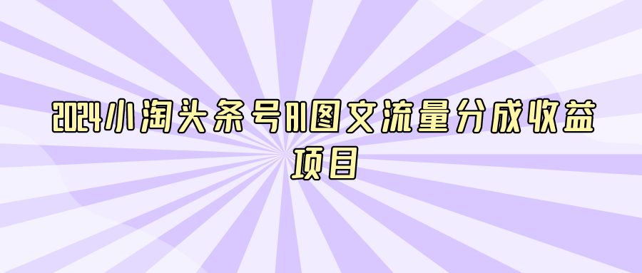 『AI课程』2024小淘头条号AI图文流量分成收益项目-搞钱社