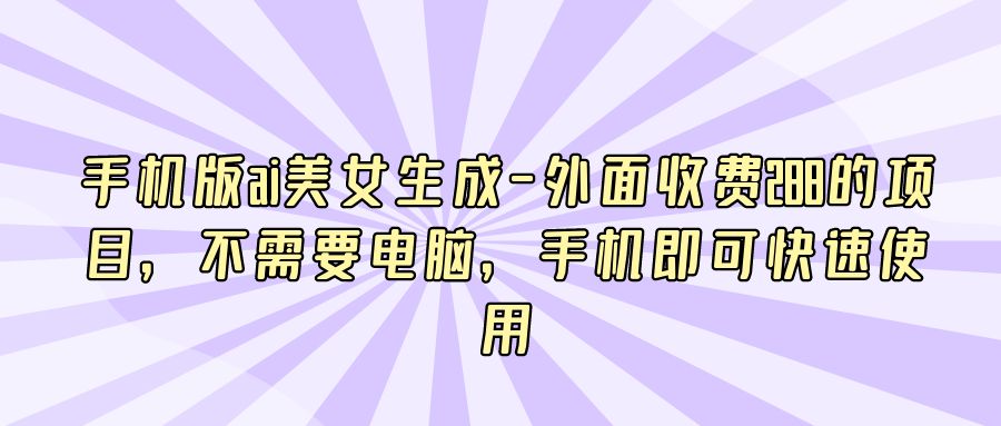 『AI课程』手机版ai美女生成-外面收费288的项目，不需要电脑，手机即可快速使用-搞钱社