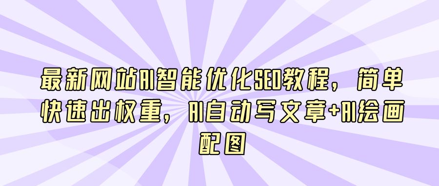 『AI课程』最新网站AI智能优化SEO教程，简单快速出权重，AI自动写文章+AI绘画配图-搞钱社