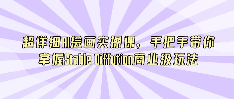 『AI课程』超详细AI绘画实操课，手把手带你掌握Stable Diffution商业级玩法-搞钱社