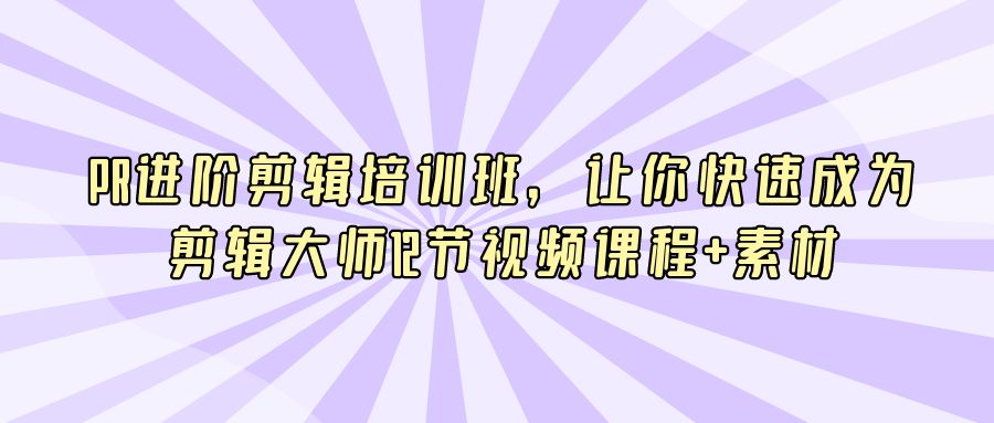 『摄影&设计』PR进阶剪辑培训班，让你快速成为剪辑大师12节视频课程+素材-搞钱社