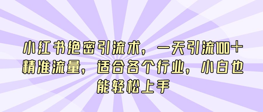 『引流推广』小红书绝密引流术，一天引流100＋精准流量，适合各个行业-搞钱社