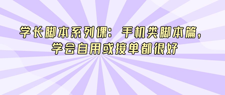 『引流推广』学长脚本系列课：手机类脚本篇，学会自用或接单都很好-搞钱社