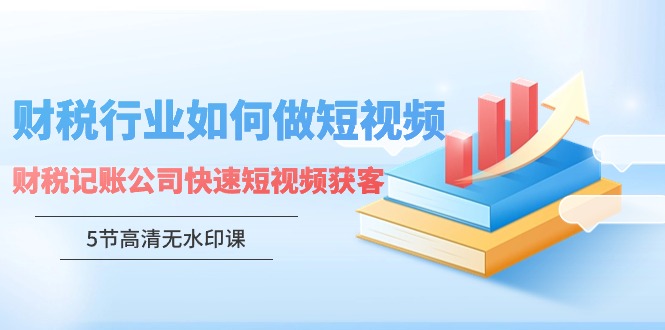 财税行业怎样做短视频，财税记账公司快速短视频获客-搞钱社