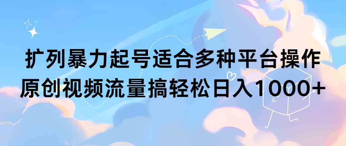 （9251期）扩列暴力起号适合多种平台操作原创视频流量搞轻松日入1000+-搞钱社