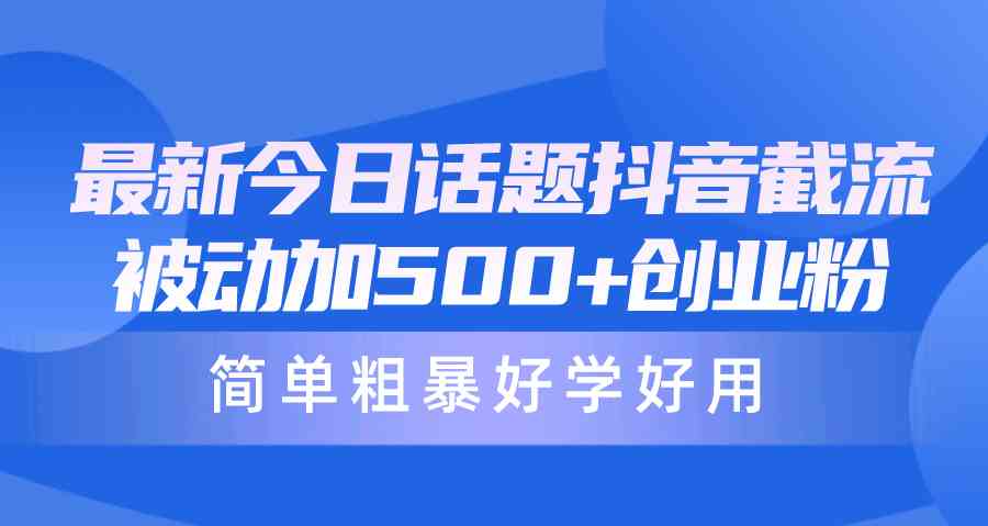 （10092期）最新今日话题抖音截流，每天被动加500+创业粉，简单粗暴好学好用-搞钱社