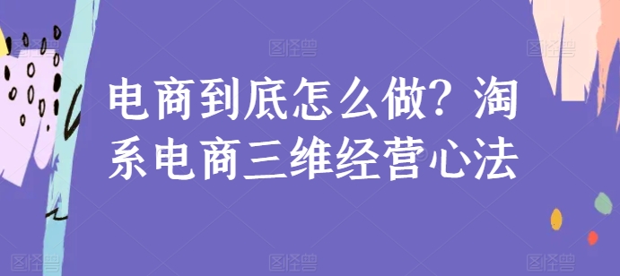 电商到底怎么做？淘系电商三维经营心法-搞钱社