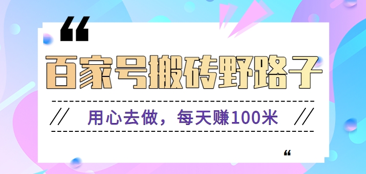 百家号搬砖野路子玩法，用心去做，每天赚100米还是相对容易【附操作流程】-搞钱社