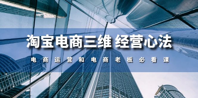 （10761期）淘宝电商三维 经营心法：电商运营和电商老板必看课（59节课）-搞钱社