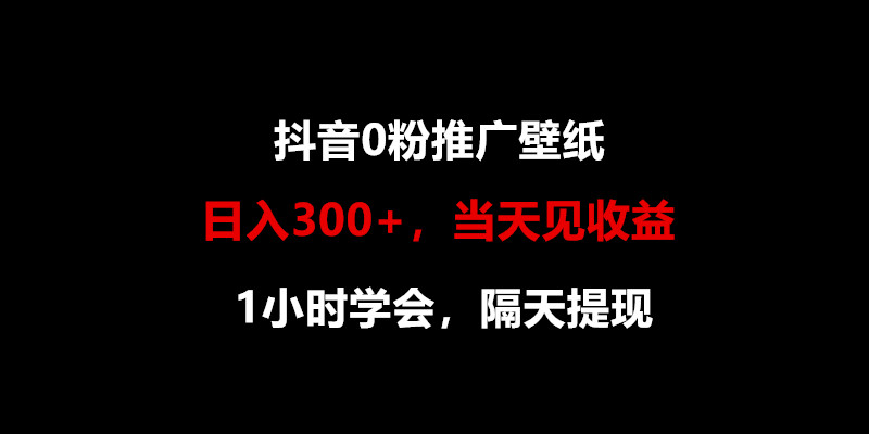 日入300+，抖音0粉推广壁纸，1小时学会，当天见收益，隔天提现-搞钱社