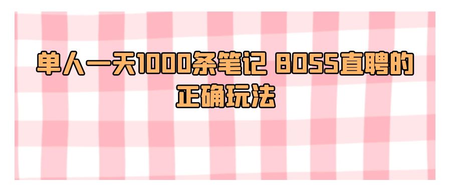 『网赚项目』单人一天1000条笔记 BOSS直聘的正确玩法-搞钱社