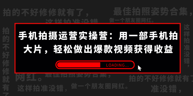 手机拍摄-运营实操营：用一部手机拍大片，轻松做出爆款视频获得收益 (38节) -搞钱社