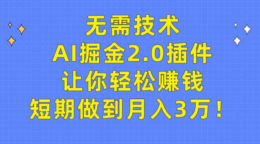 （9535期）无需技术，AI掘金2.0插件让你轻松赚钱，短期做到月入3万！-搞钱社