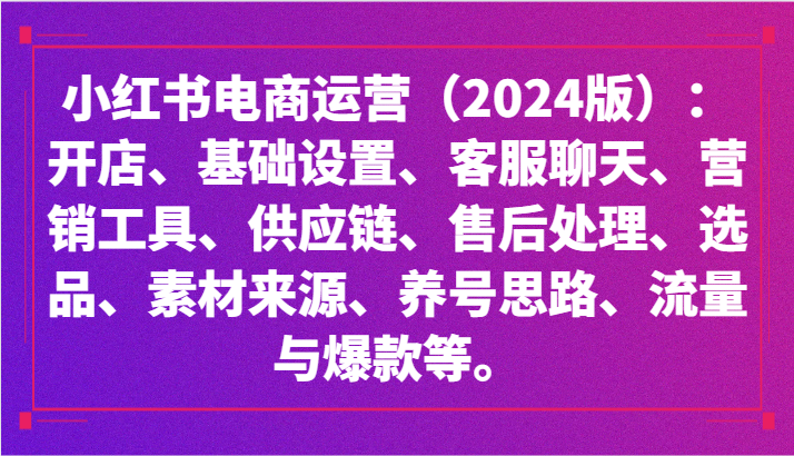 小红书电商运营（2024版）：开店、设置、供应链、选品、素材、养号、流量与爆款等-搞钱社