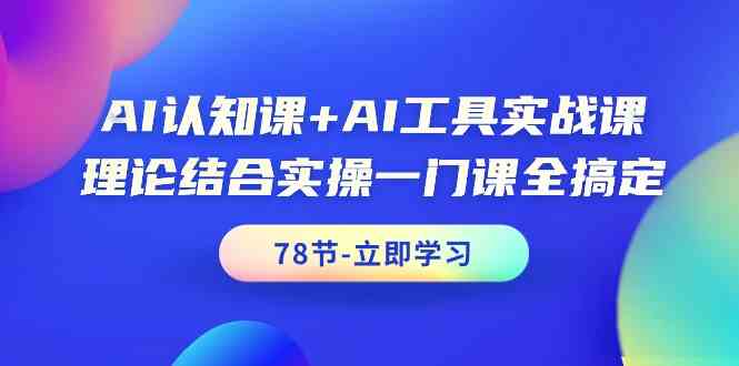 AI认知课+AI工具实战课，理论结合实操一门课全搞定（78节）-搞钱社