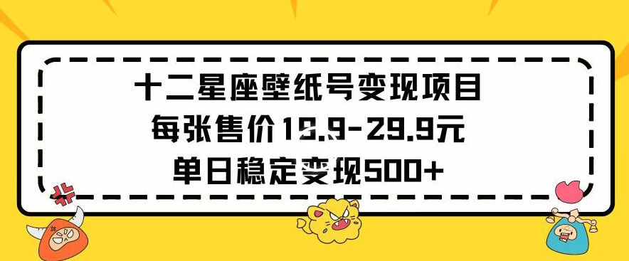 十二星座壁纸号变现项目每张售价19元单日稳定变现500+以上-搞钱社