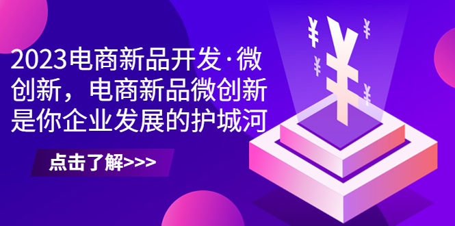 2023电商新品开发·微创新，电商新品微创新是你企业发展的护城河-搞钱社