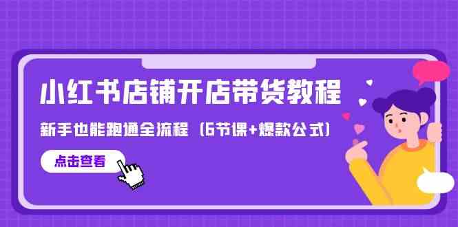 最新小红书店铺开店带货教程，新手也能跑通全流程（6节课+爆款公式）-搞钱社