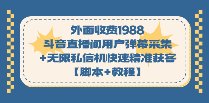 外面收费1988斗音直播间用户弹幕采集+无限私信机快速精准获客【脚本+教程】-搞钱社