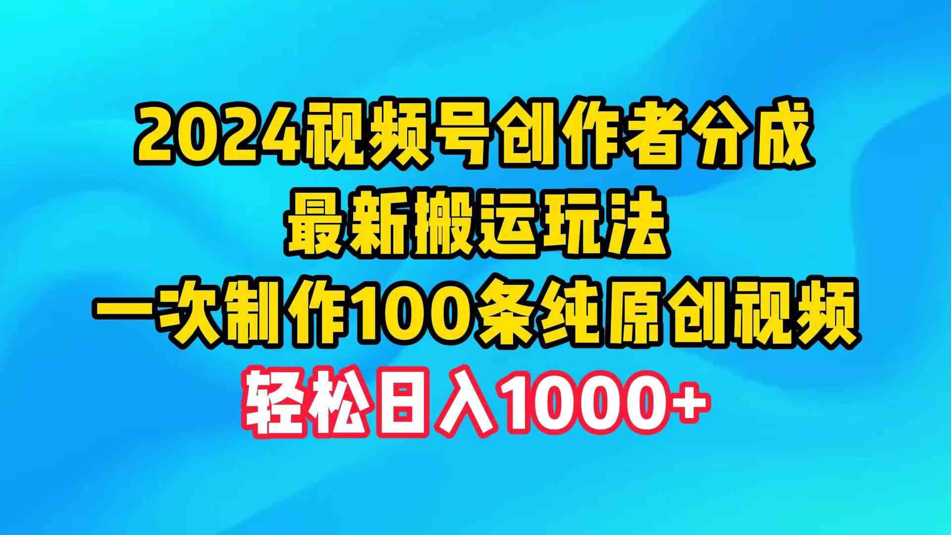 （9989期）2024视频号创作者分成，最新搬运玩法，一次制作100条纯原创视频，日入1000+-搞钱社