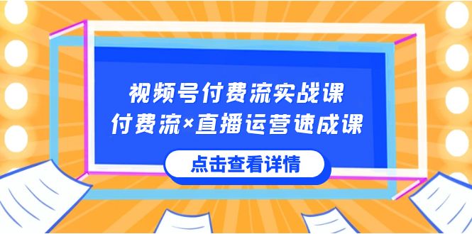 视频号付费流实战课，付费流×直播运营速成课，让你快速掌握视频号核心运..-搞钱社