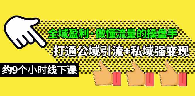 （10045期）全域盈利·做懂流量的操盘手，打通公域引流+私域强变现，约9个小时线下课-搞钱社