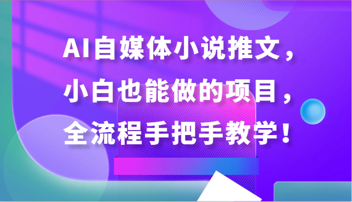 AI自媒体小说推文，小白也能做的项目，全流程手把手教学！-搞钱社