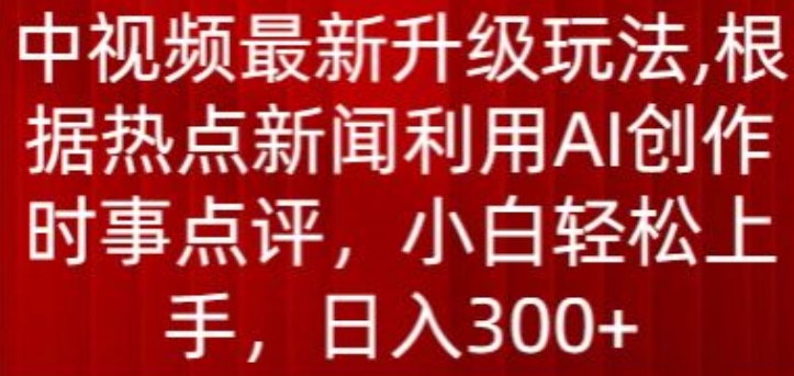 中视频最新升级玩法，根据热点新闻利用AI创作时事点评，日入300+-搞钱社