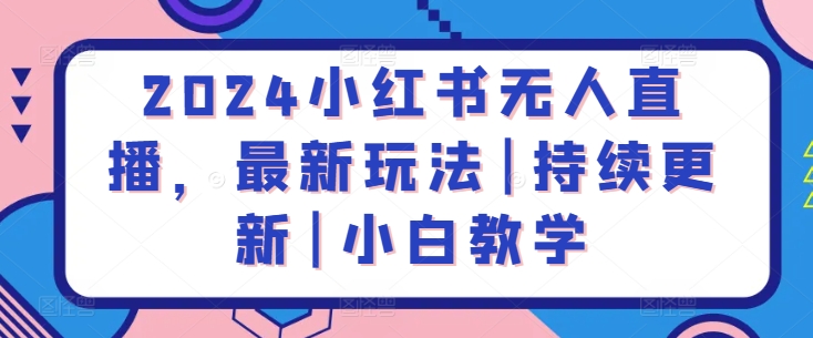 2024小红书无人直播，最新玩法|持续更新|小白教学-搞钱社