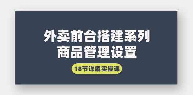 （9274期）外卖前台搭建系列｜商品管理设置，18节详解实操课-搞钱社