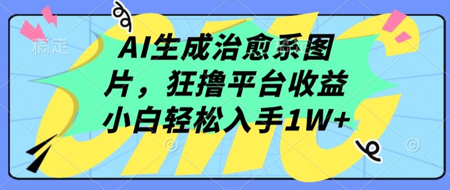 AI生成治愈系图片，狂撸平台收益，小白轻松入手1W+-搞钱社