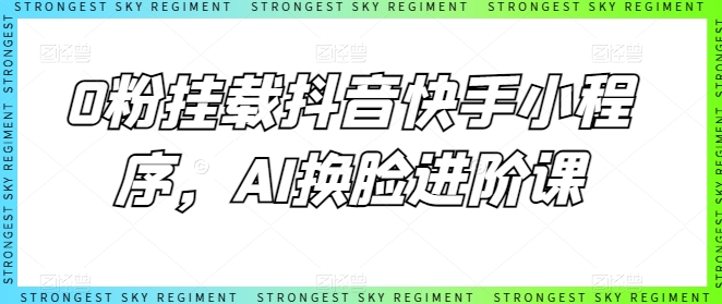 0粉挂载抖音快手小程序，AI换脸进阶课-搞钱社