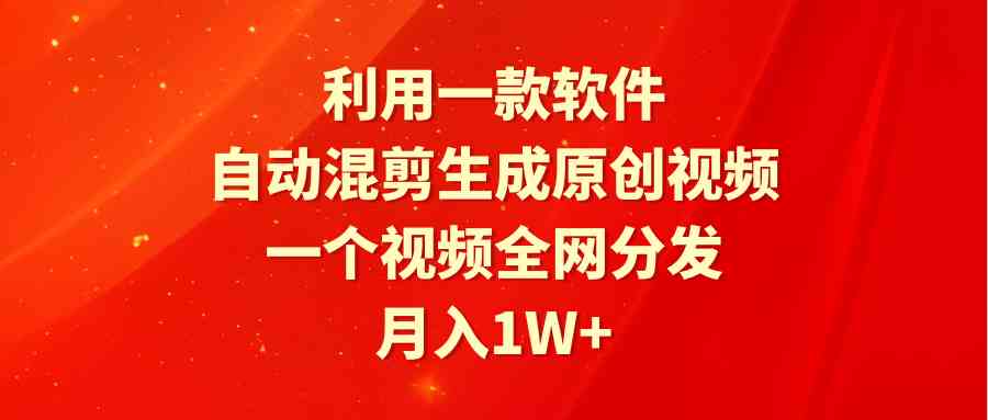 （9472期）利用一款软件，自动混剪生成原创视频，一个视频全网分发，月入1W+附软件-搞钱社