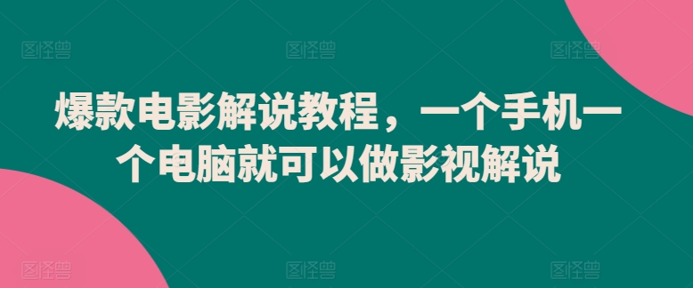 爆款电影解说教程，一个手机一个电脑就可以做影视解说-搞钱社